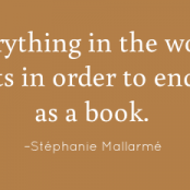 Everything in the world exists in order to end up as a book. –Stéphanie Mallarmé