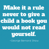 Make it a rule never to give a child a book you would not read yourself. –George Bernard Shaw