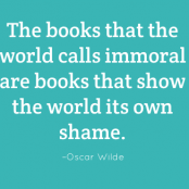 The books that the world calls immoral are books that show the world its own shame. –Oscar Wilde