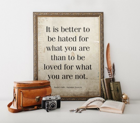 It is better to be hated for what you are than to be loved for what you are not. -André Gide