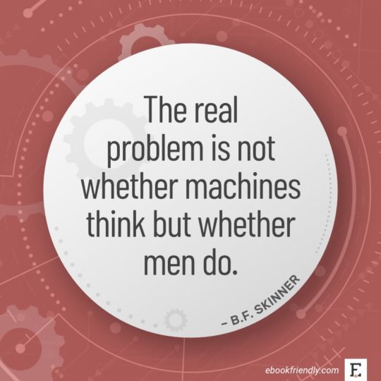 The real problem is not whether machines think but whether men do. - B.F. Skinner